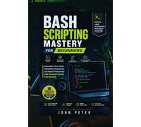 BASH SCRIPTING MASTERY FOR BEGINNERS: Automate Linux Tasks, Streamline Operations, and Boost Productivity with Powerful Scripts from Scratch