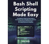 BASH SHELL SCRIPTING MADE EASY: The Beginner's Step-by-Step Guide to Automating Tasks, Managing Linux Systems, and Writing Real-World Scripts - No Coding Experience Required
