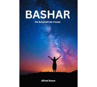 Bashar - Die Botschaft der Freude: Wie du dein wahres Ich lebst
