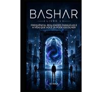 BASHAR: Frequência, Realidades Paralelas e a Vida que Você Já Pode Escolher (A Frequência de Bashar)