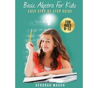 Basic Algebra For Kids: Simple Step by Step Guide For Learning, Homework and Revision