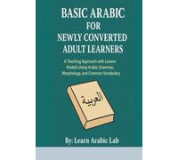 Basic Arabic for Newly Converted Adult Learners: A Teaching Approach with Lesson Models Using Arabic Grammar, Morphology, and Common Vocabulary ... ... Writing, and Grammar in Modern Standard)