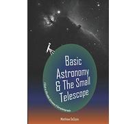 Basic Astronomy & the Small Telescope: A Guide to Affordable Astronomy and Astrophotography