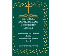 BASIC BIBLE KNOWLEDGE AND DISCIPLESHIP LESSONS: Foundations For Christian Faith, Bible Study, and Spiritual Growth