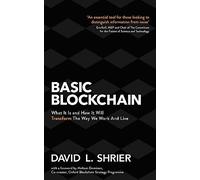 Basic Blockchain : What It Is and How It Will Transform the Way We Work and Live