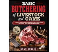 BASIC BUTCHERING of LIVESTOCK and GAME: Complete Modern Techniques for Processing Livestock, Poultry, and Wild Game