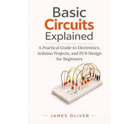 Basic Circuits Explained: A Practical Guide to Electronics, Arduino Projects, and PCB Design for Beginners