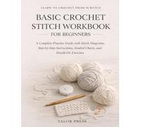 Basic Crochet Stitch Workbook for Beginners: A Complete Practice Guide with Stitch Diagrams Step-by-Step Instructions Symbol Charts and Hands-On Exercises