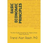 BASIC ECONOMIC PRINCIPLES: The Short Guide: Everything You Need to Know About Economics