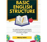 BASIC ENGLISH STRUCTURE: FOR SOLID FOUNDATION AND BETTER UNDERSTANDING OF GRAMMATICAL STRUCTURES IN ENGLISH