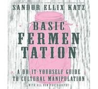 Basic Fermentation : A Do-It-Yourself Guide to Cultural Manipulation, Hardcov...