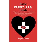 Basic First Aid Guide: A Beginner's Guide to First Aid Treatment, Practical Steps for Responding to Emergencies quickly.