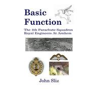 Basic Function: The 4th Parachute Squadron Royal Engineers At Arnhem: Volume 1 (Market Garden Engineer Series)