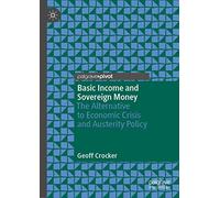 Basic Income and Sovereign Money: The Alternative to Economic Crisis and Austerity Policy