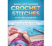 Basic Left-Handed Crochet Stitches for Beginners: A Complete Guide with Step-by-Step Instructions for New Crafters