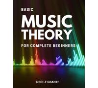 Basic Music Theory For Complete Beginners: From Beginner to Pro, Learn the Fundamentals of Music Theory with Easy-to-Follow Lessons, Exercises, and Practice Questions