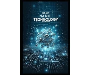 Basic Nanotechnology: Exploring the Future of Science, Engineering, and Innovation: 1 (Nanotech & Quantum Revolution - A Beginner’s Guide to Future Technologies)