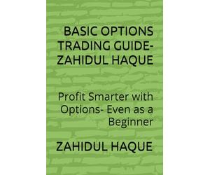 BASIC OPTIONS TRADING GUIDE-ZAHIDUL HAQUE: Profit Smarter with Options- Even as a Beginner