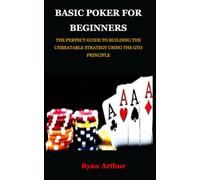 BASIC POKER FOR BEGINNERS: THE PERFECT GUIDE TO BUILDING THE UNBEATABLE STRATEGY USING THE GTO PRINCIPLE