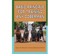 Basic Principle For Training Any Doberman: Learn To Become A Great Doberman Owner: Fixing Doberman Bad Behaviors