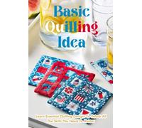 Basic Quilting Idea: Learn Essential Quilting Designs To Unlock All The Skills You Need To Master: A Complete Guide To Quilting For Beginners