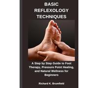 BASIC REFLEXOLOGY TECHNIQUES: A Step by Step Guide to Foot Therapy, Pressure Point Healing, and Natural Wellness for Beginners