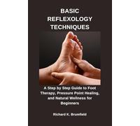 BASIC REFLEXOLOGY TECHNIQUES: A Step by Step Guide to Foot Therapy, Pressure Point Healing, and Natural Wellness for Beginners