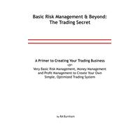 Basic Risk Management and Beyond: The Trading Secret: Very Basic Risk Management, Money Management and Profit Management to Create Your Simple, ... or a Primer to Creating Your Trading Business