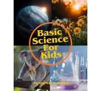 Basic Science For Kids: An Elementary Guide For Young Readers to Study and Learn About Our Scientific World…