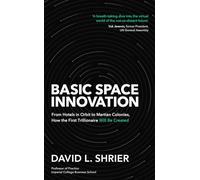 Basic Space Innovation: From Hotels in Orbit to Martian Colonies, How the First Trillionaire Will Be Created