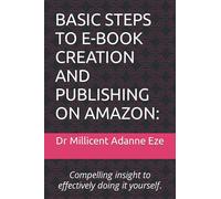 BASIC STEPS TO E-BOOK CREATION AND PUBLISHING ON AMAZON:: -Compelling insight to effectively doing it yourself.