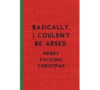 BASICALLY, I COULDN'T BE ARSED. MERRY FUCKING CHRISTMAS: Humorous Christmas Notebook/ Lined Journal / Ideal Christmas or Secret Santa Gift, 120 pages. Funny naughty rude gag.