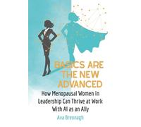 Basics Are The New Advanced: How Menopausal Women in Leadership Can Thrive at Work With AI as an Ally (Thrive With AI: Leadership for Midlife Women)