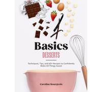 Basics: Desserts: Techniques, Tips, and 60+ Recipes to Confidently Make All Things Sweet