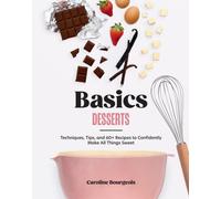 Basics: Desserts : Techniques, Tips, and 60+ Recipes to Confidently Make All Things Sweet