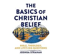 Basics of Christian Belief: Bible, Theology, and Life's Big Questions