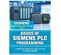BASICS OF SIEMENS PLC: A Practical Beginner’s Guide to the S7-1200, TIA Portal, Ladder Logic, HMI and PROFINET (SIEMENS PLC GUIDES)