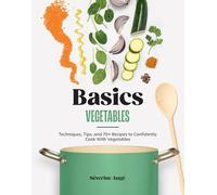 Basics: Vegetables: Techniques, Tips, and 70+ Recipes to Confidently Cook with Vegetables