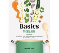 Basics: Vegetables : Techniques, Tips, and 70+ Recipes to Confidently Cook with Vegetables