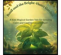 Basil and the Bright-Heart Garden: A Kids Magical Garden Tale for Growing Calm and Confidence with Basil (Aromatic Plants and Essential Oils Educational Series for Kids)