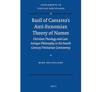 Basil of Caesarea's Anti-Eunomian Theory of Names: Christian Theology and Late-Antique Philosophy in the Fourth Century Trinitarian Controversy (Vigiliae Christianae, Supplements): 103