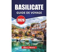 BASILICATE GUIDE DE VOYAGE 2026: Découvrez les villes de colline du sud de l'Italie, les habitations troglodytes, les escapades sur le littoral, la ... les visiteurs novices et ceux qui reviennent