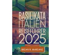 BASILIKATA ITALIEN REISEFÜHRER 2025: Entdecken Sie die verborgenen Schätze Süditaliens mit einer interaktiven Karte, einer Checkliste vor der Reise ... Abenteuer. (Abenteuer für jeden Tag)