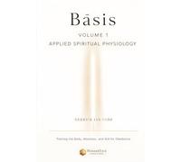 Bāsis: Applied Spiritual Physiology, Volume One: Training the Body, Attention, and Will for Obedience