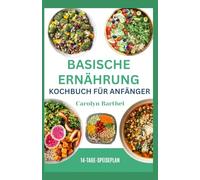 Basische Ernährung Kochbuch für ANFÄNGER: Einfache entzündungshemmende Rezepte zum Wiederherstellen und Ausgleichen Ihrer Gesundheit