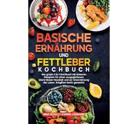 Basische Ernährung und Fettleber Kochbuch: Das große 2-in-1-Kochbuch mit leckeren Rezepten für einen ausgeglichenen Säure-Basen-Haushalt und zur Unterstützung der Leber. Entgiften leicht gemacht!