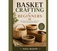 Basket Crafting for Beginners: Learn Basic Weaving Styles and Patterns for Functional Handmade Baskets