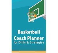 Basketball Coach Planner For Drills & Strategies: Training Session Planning Notebook For Coaches, Drafting Log For Creating Winning Plays In The Court