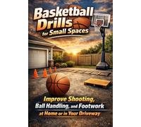 Basketball Drills for Small Spaces: Improve Shooting, Ball Handling, and Footwork at Home or in Your Driveway