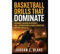 Basketball Drills That Dominate: Beginner Coaching Blueprints, Skill Progressions & Game IQ Boosters for Kids Ages 8-14 (Youth Sports Mastery Series)